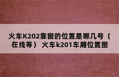 火车K202靠窗的位置是哪几号（在线等） 火车k201车厢位置图